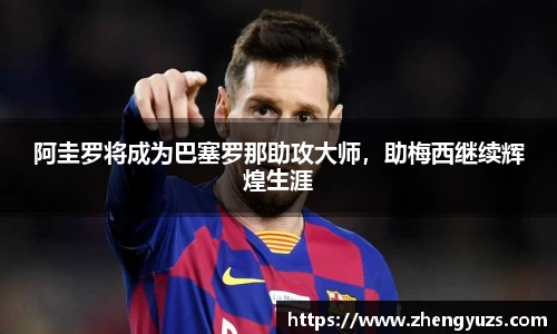 阿圭罗将成为巴塞罗那助攻大师，助梅西继续辉煌生涯