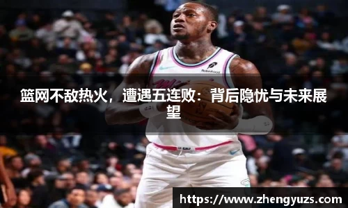 篮网不敌热火，遭遇五连败：背后隐忧与未来展望
