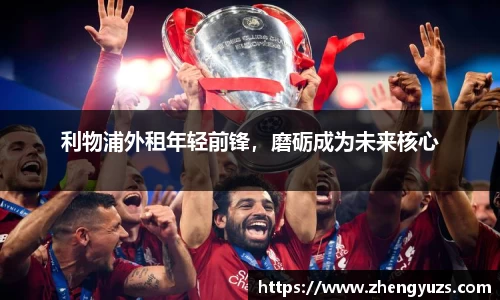 利物浦外租年轻前锋，磨砺成为未来核心