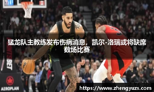 猛龙队主教练发布伤病消息，凯尔-洛瑞或将缺席数场比赛