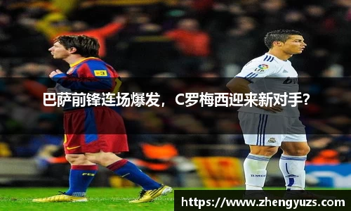 巴萨前锋连场爆发，C罗梅西迎来新对手？