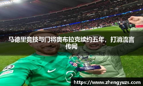 马德里竞技与门将奥布拉克续约五年，打消流言传闻
