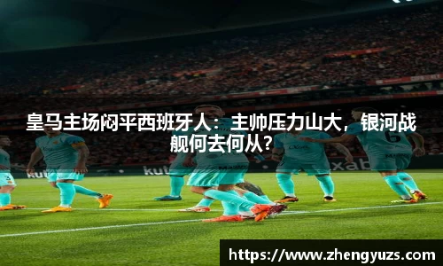 皇马主场闷平西班牙人：主帅压力山大，银河战舰何去何从？