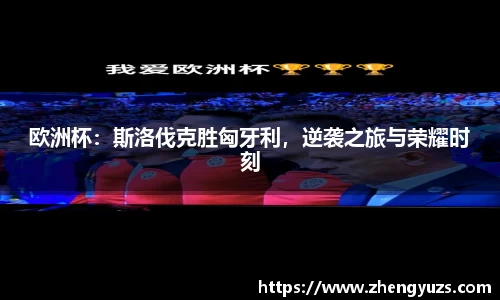 欧洲杯：斯洛伐克胜匈牙利，逆袭之旅与荣耀时刻