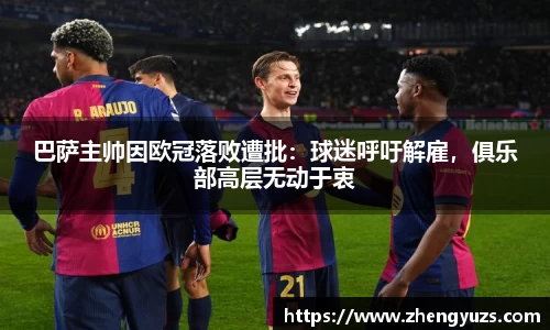巴萨主帅因欧冠落败遭批：球迷呼吁解雇，俱乐部高层无动于衷