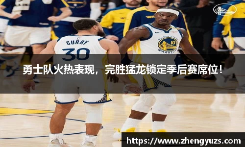 勇士队火热表现，完胜猛龙锁定季后赛席位！