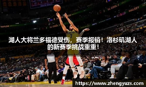 湖人大将兰多福德受伤，赛季报销！洛杉矶湖人的新赛季挑战重重！
