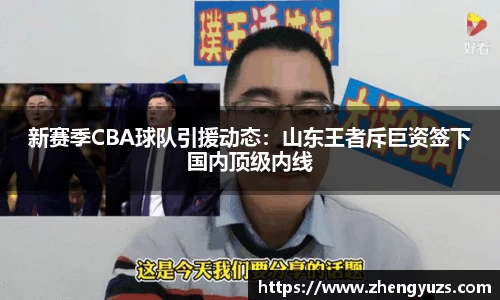 新赛季CBA球队引援动态：山东王者斥巨资签下国内顶级内线