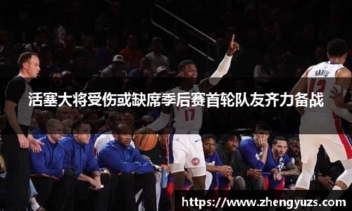 活塞大将受伤或缺席季后赛首轮队友齐力备战