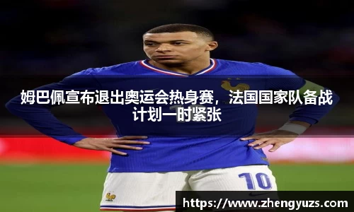 姆巴佩宣布退出奥运会热身赛，法国国家队备战计划一时紧张