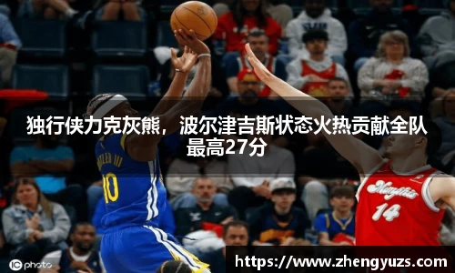 独行侠力克灰熊，波尔津吉斯状态火热贡献全队最高27分