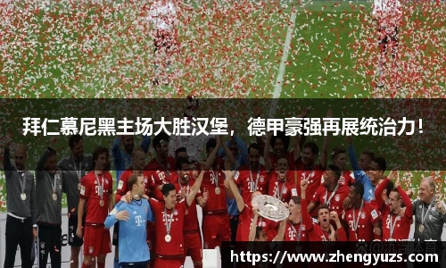 拜仁慕尼黑主场大胜汉堡，德甲豪强再展统治力！