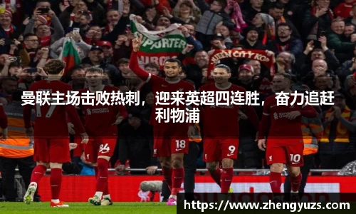 曼联主场击败热刺，迎来英超四连胜，奋力追赶利物浦