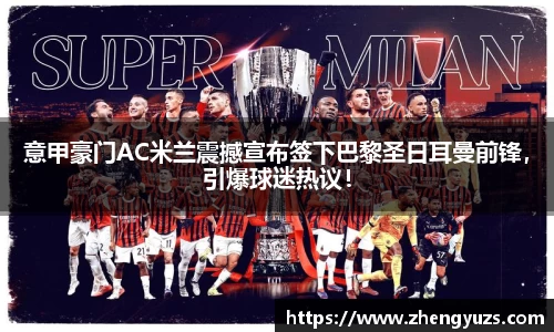 意甲豪门AC米兰震撼宣布签下巴黎圣日耳曼前锋，引爆球迷热议！