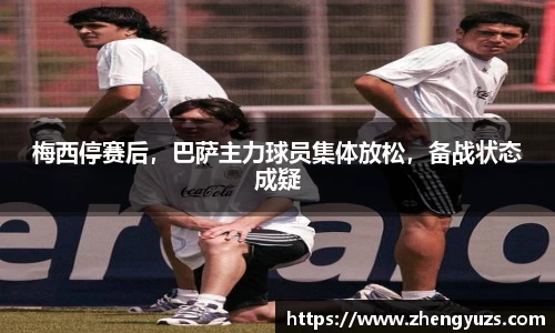 梅西停赛后，巴萨主力球员集体放松，备战状态成疑