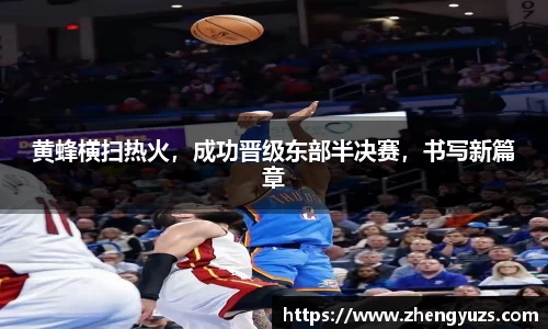 黄蜂横扫热火，成功晋级东部半决赛，书写新篇章