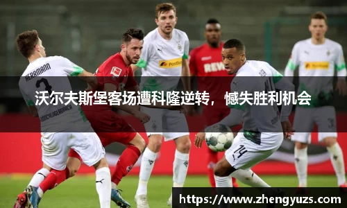 沃尔夫斯堡客场遭科隆逆转，憾失胜利机会