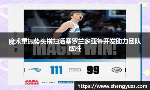 魔术重振势头横扫活塞罗兰多亚鲁开发助力团队取胜