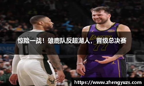 惊险一战！雄鹿队反超湖人，晋级总决赛