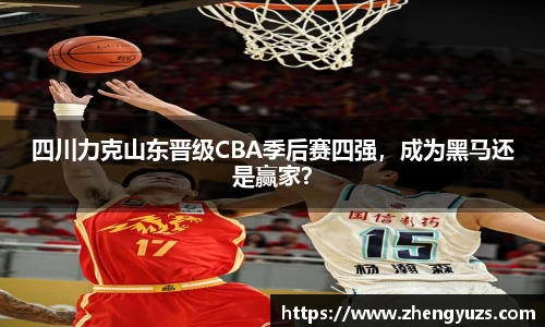 四川力克山东晋级CBA季后赛四强，成为黑马还是赢家？