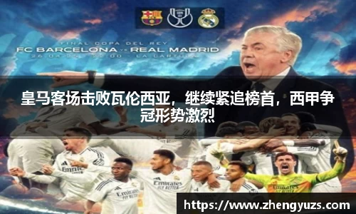 皇马客场击败瓦伦西亚，继续紧追榜首，西甲争冠形势激烈