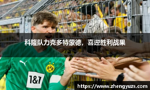 科隆队力克多特蒙德，喜迎胜利战果