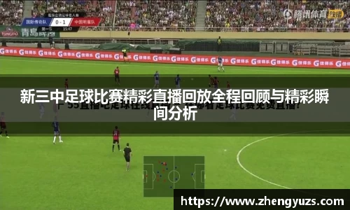 新三中足球比赛精彩直播回放全程回顾与精彩瞬间分析