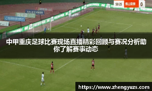 中甲重庆足球比赛现场直播精彩回顾与赛况分析助你了解赛事动态