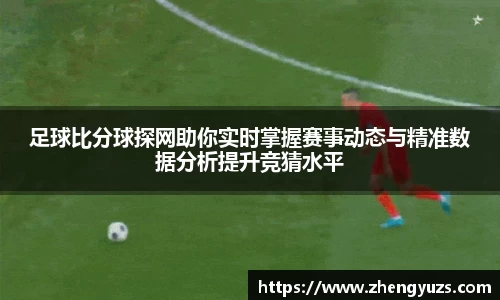 足球比分球探网助你实时掌握赛事动态与精准数据分析提升竞猜水平