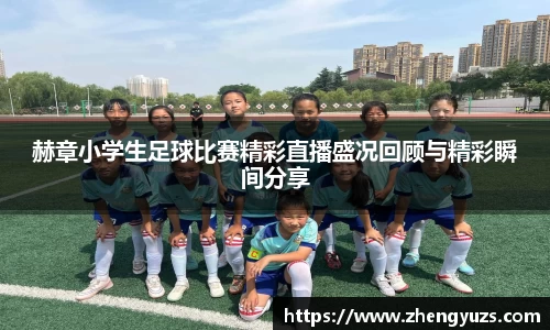 赫章小学生足球比赛精彩直播盛况回顾与精彩瞬间分享