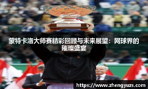 蒙特卡洛大师赛精彩回顾与未来展望：网球界的璀璨盛宴