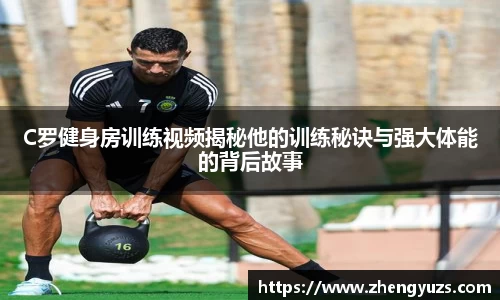 C罗健身房训练视频揭秘他的训练秘诀与强大体能的背后故事