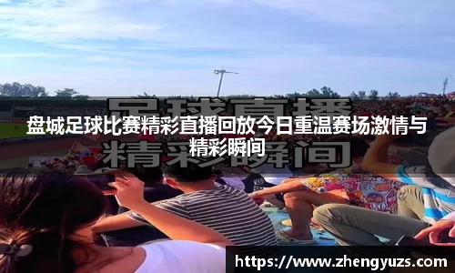 盘城足球比赛精彩直播回放今日重温赛场激情与精彩瞬间