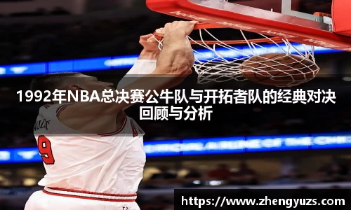 1992年NBA总决赛公牛队与开拓者队的经典对决回顾与分析