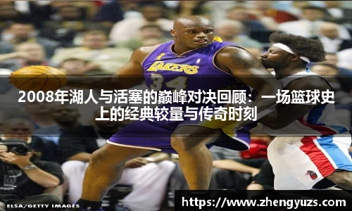 2008年湖人与活塞的巅峰对决回顾：一场篮球史上的经典较量与传奇时刻