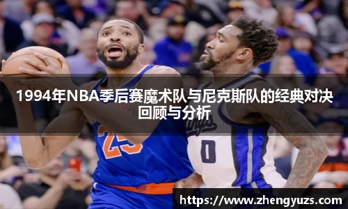 1994年NBA季后赛魔术队与尼克斯队的经典对决回顾与分析