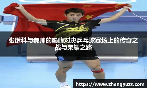 张继科与郝帅的巅峰对决乒乓球赛场上的传奇之战与荣耀之路