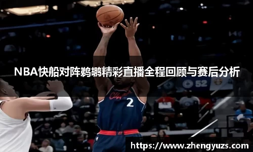NBA快船对阵鹈鹕精彩直播全程回顾与赛后分析