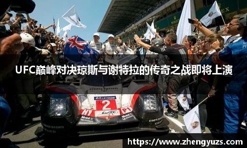 UFC巅峰对决琼斯与谢特拉的传奇之战即将上演