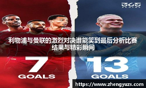 利物浦与曼联的激烈对决谁能笑到最后分析比赛结果与精彩瞬间