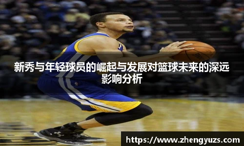 新秀与年轻球员的崛起与发展对篮球未来的深远影响分析